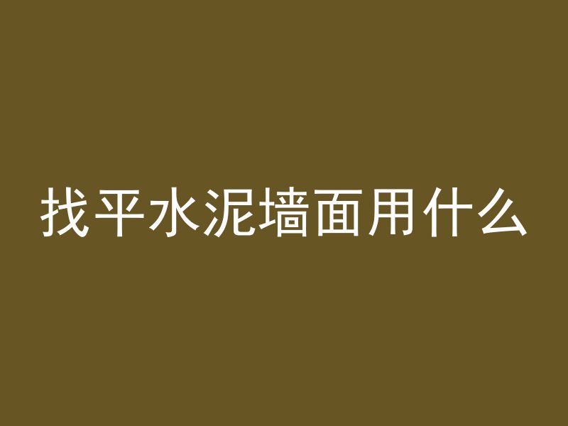 找平水泥墙面用什么