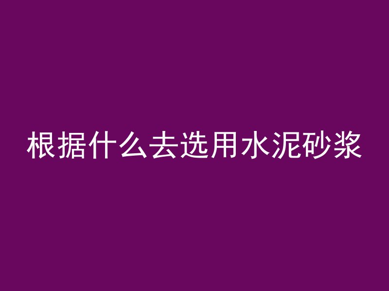 根据什么去选用水泥砂浆