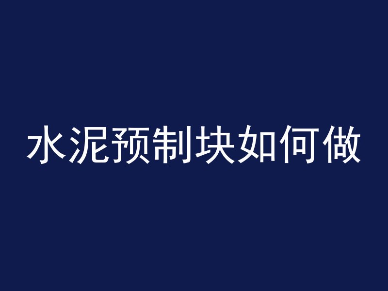 水泥预制块如何做