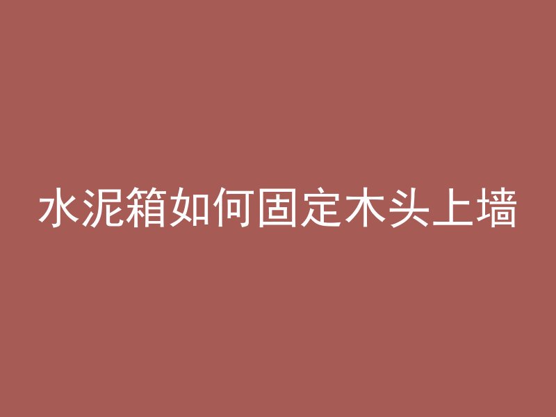 水泥箱如何固定木头上墙