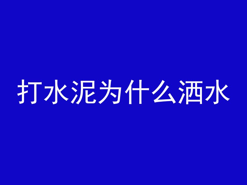 打水泥为什么洒水