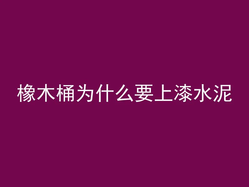 橡木桶为什么要上漆水泥