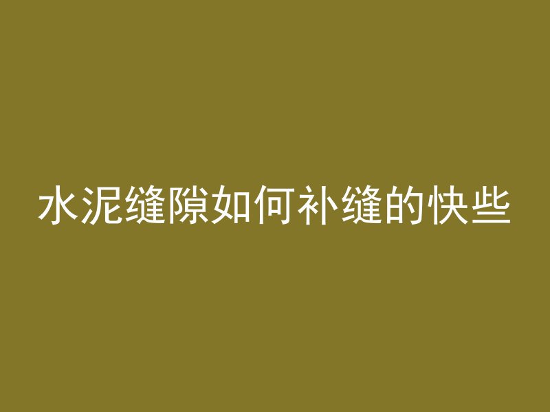 水泥缝隙如何补缝的快些