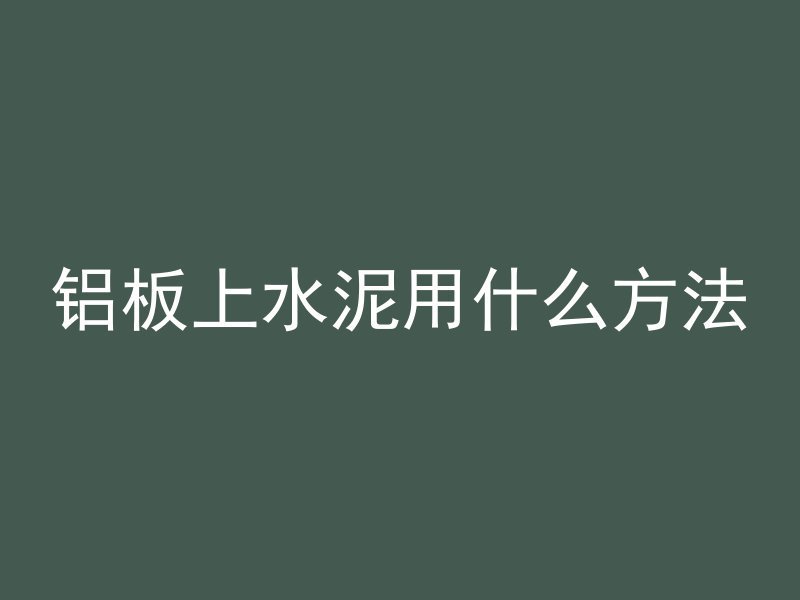 铝板上水泥用什么方法