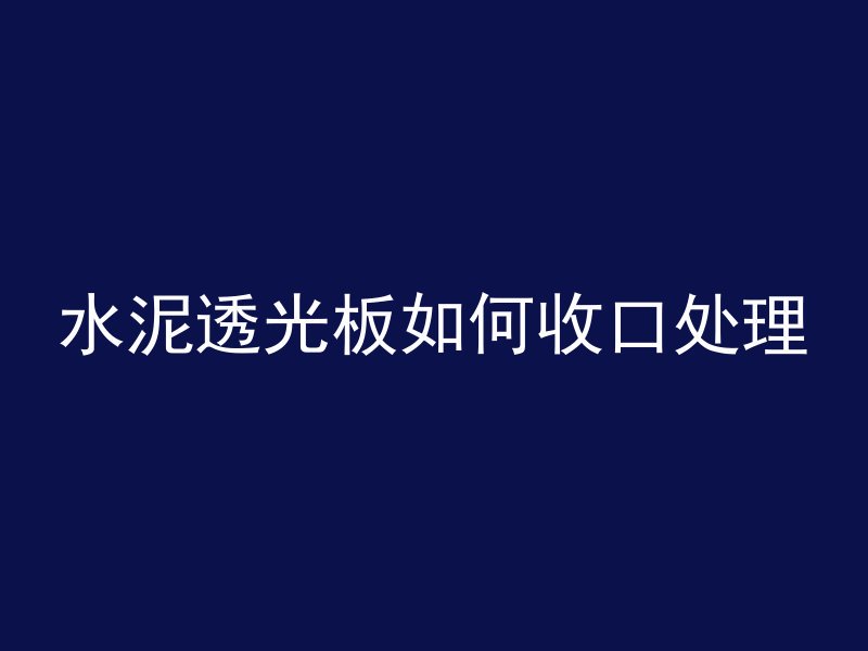 水泥透光板如何收口处理