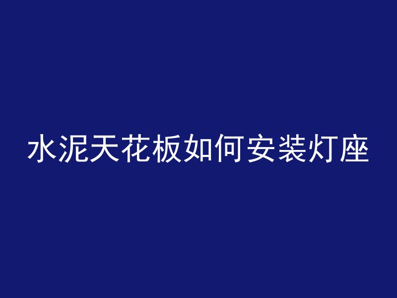 水泥天花板如何安装灯座