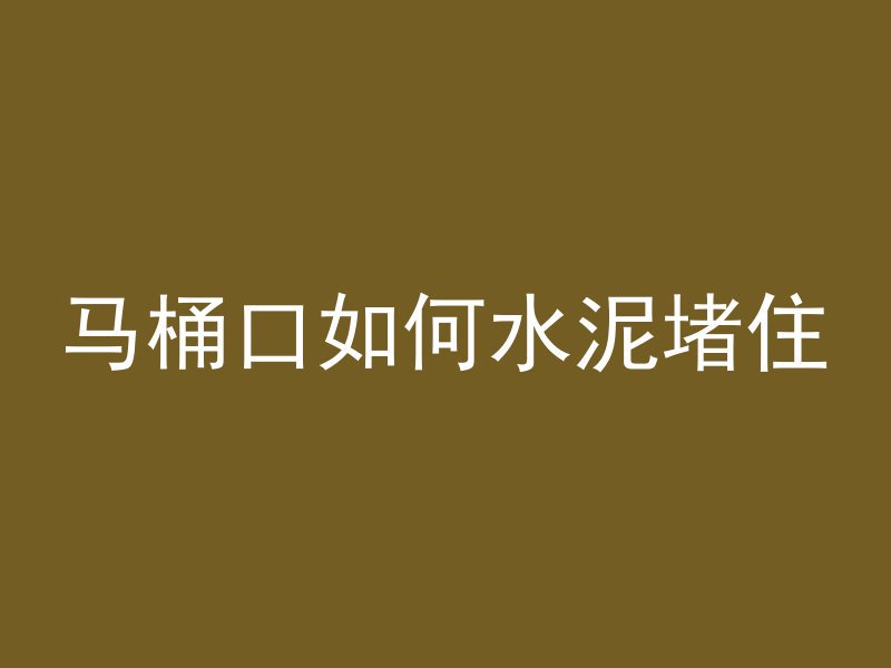 马桶口如何水泥堵住