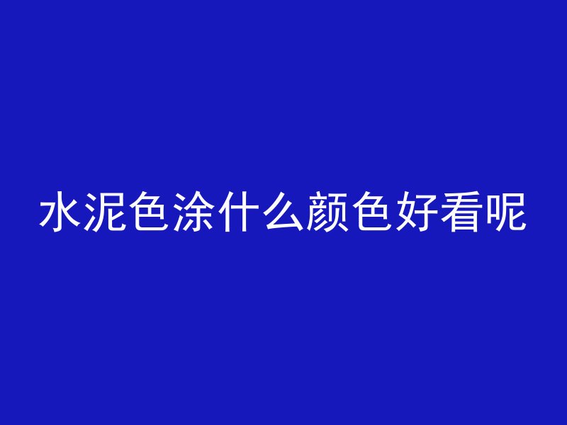 水泥色涂什么颜色好看呢