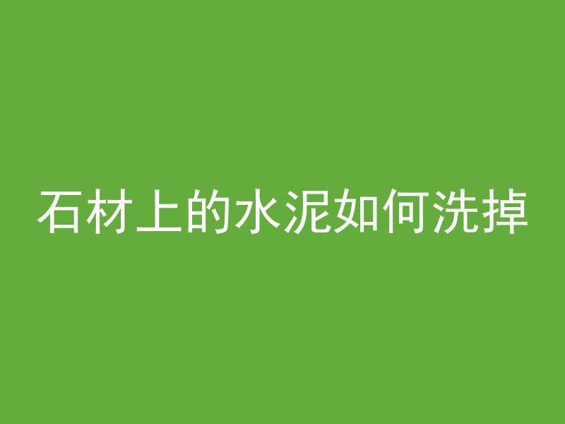 石材上的水泥如何洗掉