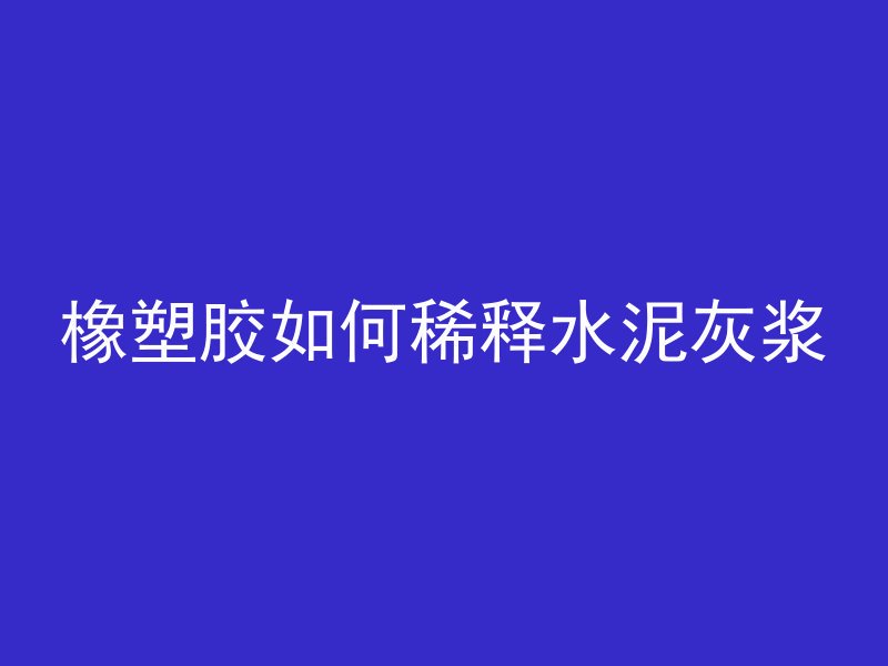 橡塑胶如何稀释水泥灰浆