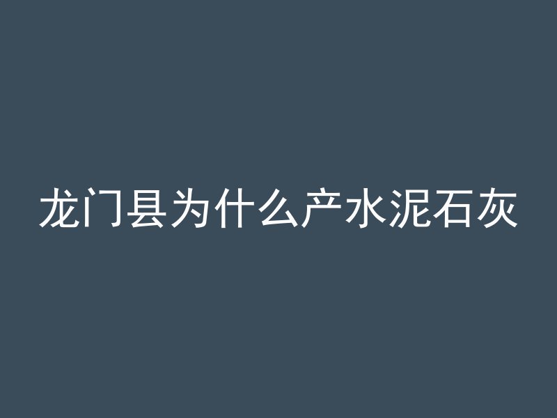 龙门县为什么产水泥石灰