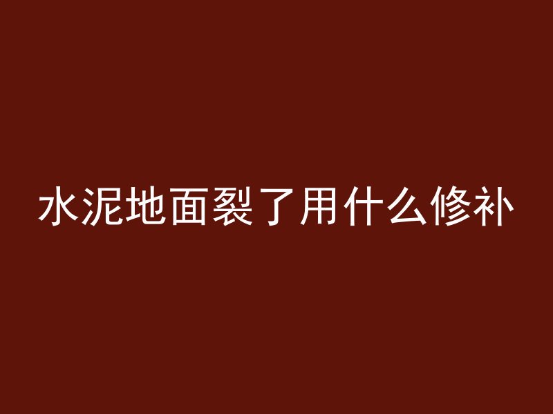 水泥地面裂了用什么修补