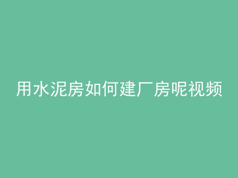 用水泥房如何建厂房呢视频