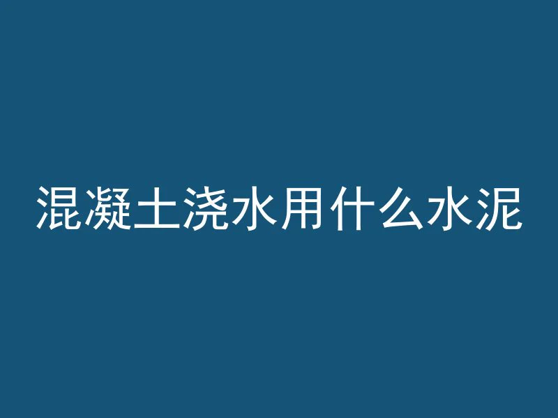 混凝土浇水用什么水泥