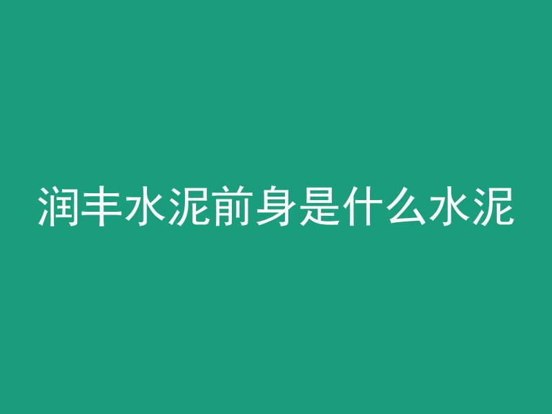 润丰水泥前身是什么水泥