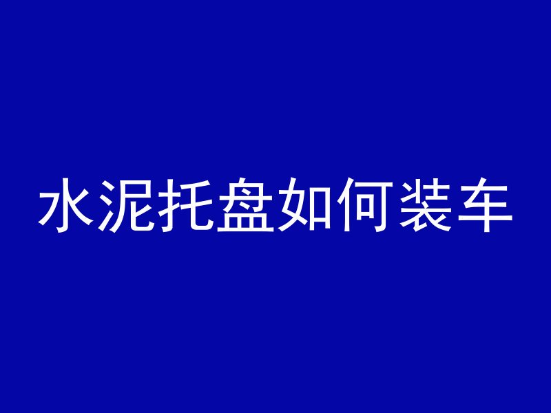 水泥托盘如何装车