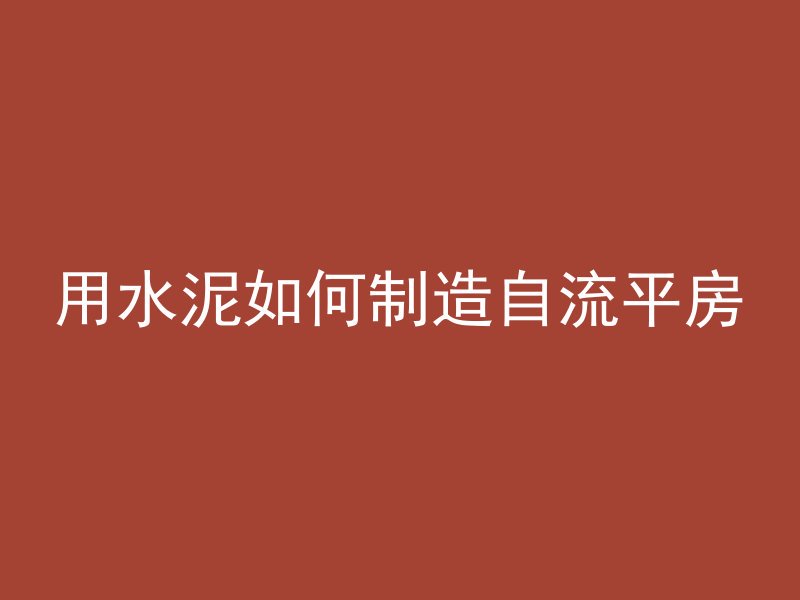 用水泥如何制造自流平房