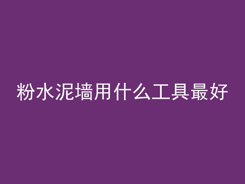 粉水泥墙用什么工具最好