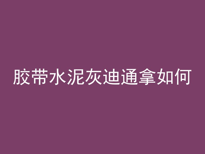 胶带水泥灰迪通拿如何