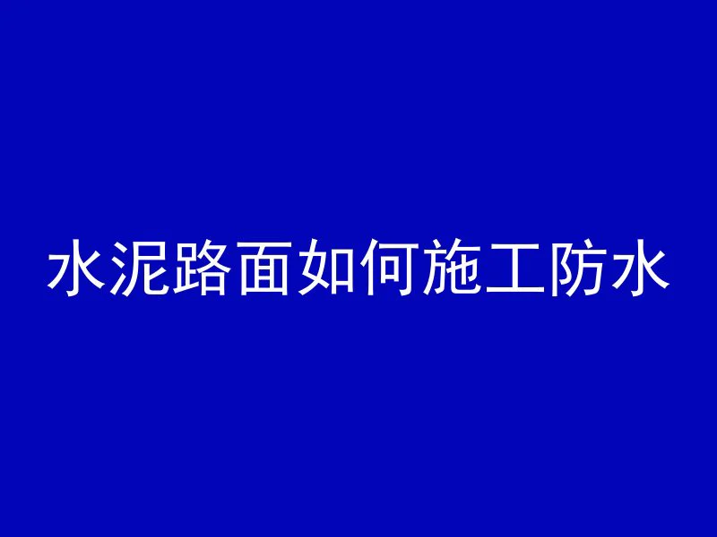 水泥路面如何施工防水