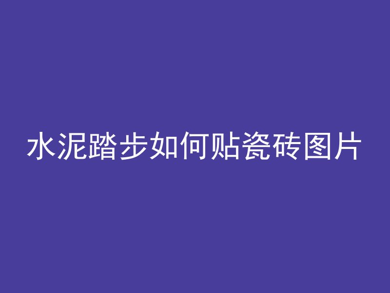 水泥踏步如何贴瓷砖图片