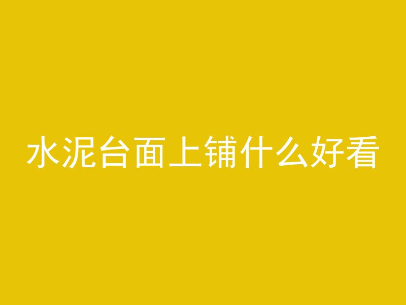 水泥台面上铺什么好看