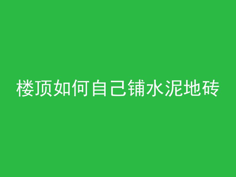 楼顶如何自己铺水泥地砖