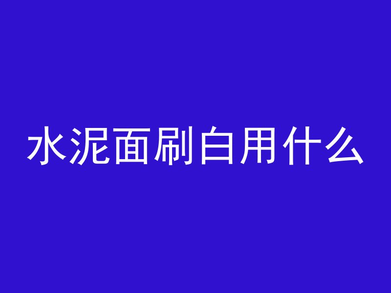 水泥面刷白用什么