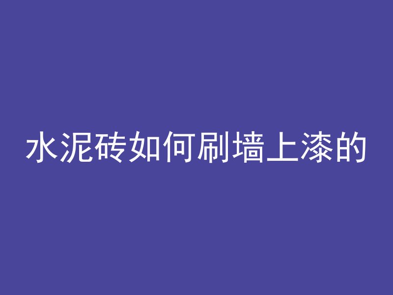 水泥砖如何刷墙上漆的