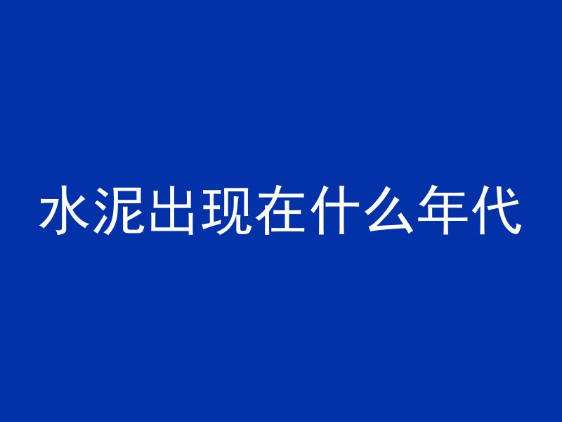 水泥出现在什么年代