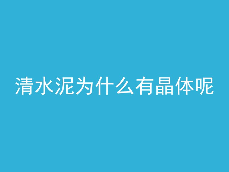 清水泥为什么有晶体呢