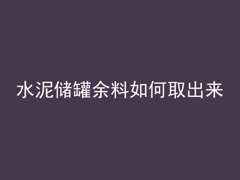 水泥储罐余料如何取出来