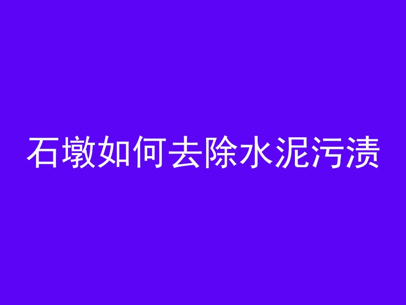 石墩如何去除水泥污渍