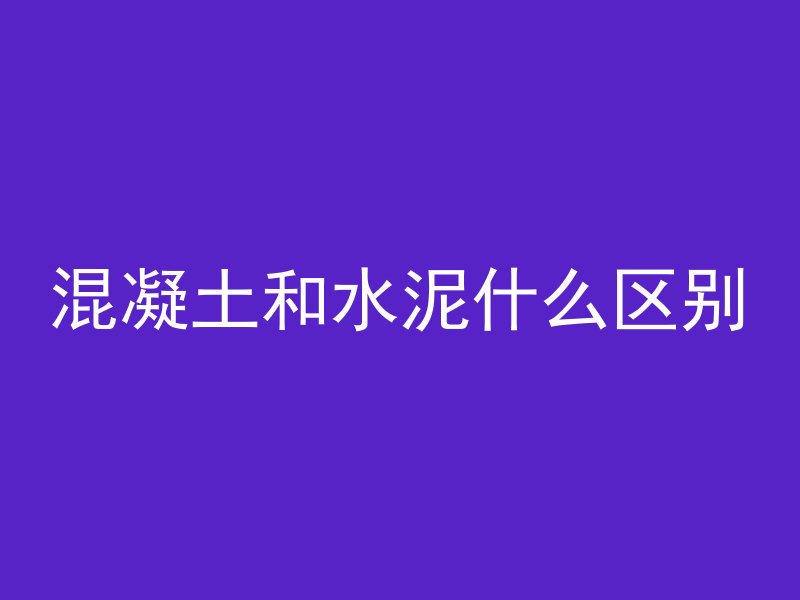 混凝土和水泥什么区别