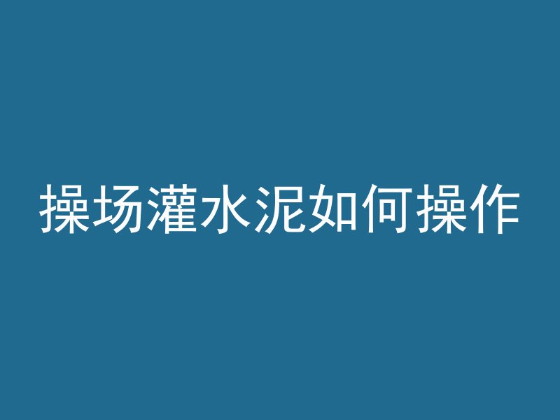 操场灌水泥如何操作