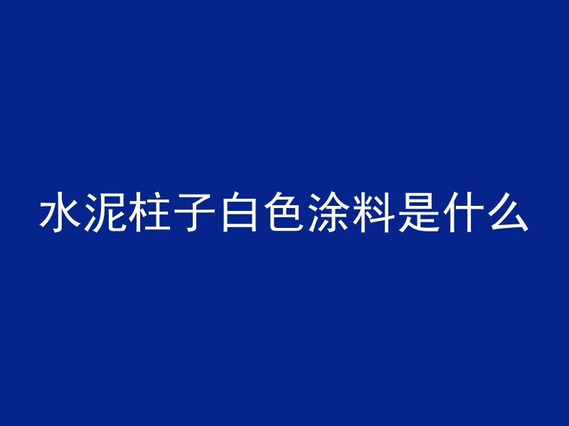 水泥柱子白色涂料是什么