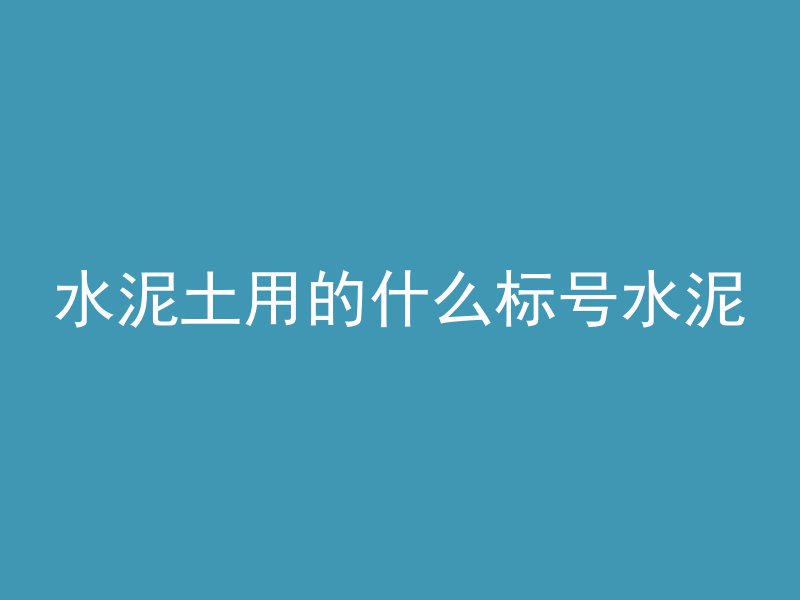 水泥土用的什么标号水泥