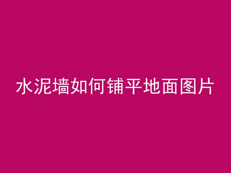 水泥墙如何铺平地面图片