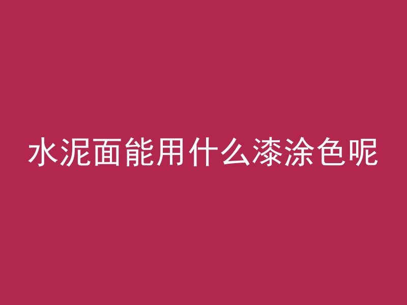 水泥面能用什么漆涂色呢