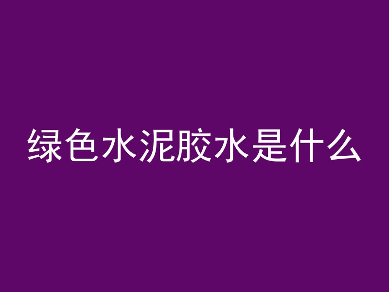 绿色水泥胶水是什么