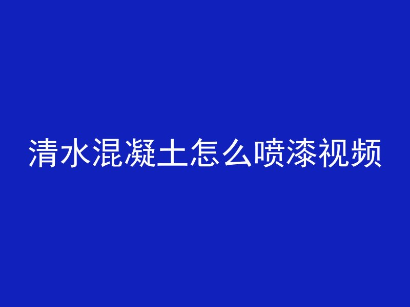 清水混凝土怎么喷漆视频