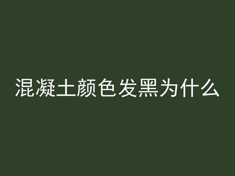 混凝土颜色发黑为什么