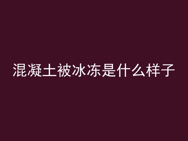 混凝土被冰冻是什么样子