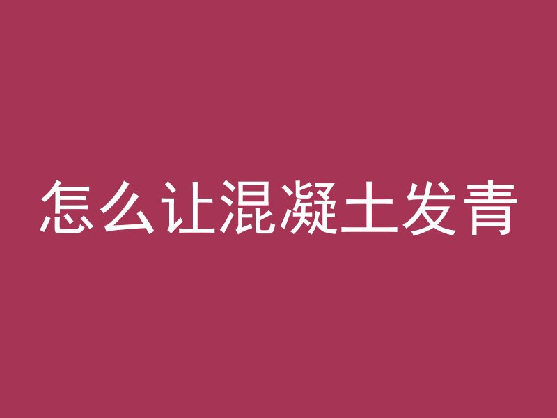 怎么让混凝土发青