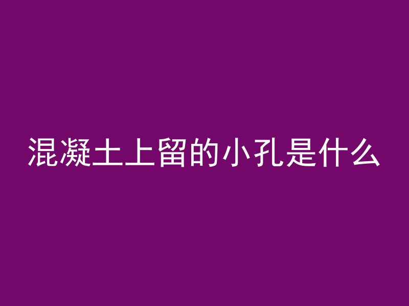 混凝土上留的小孔是什么