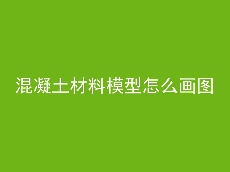 混凝土材料模型怎么画图