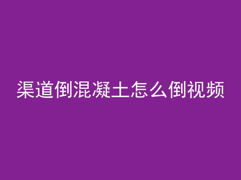 渠道倒混凝土怎么倒视频