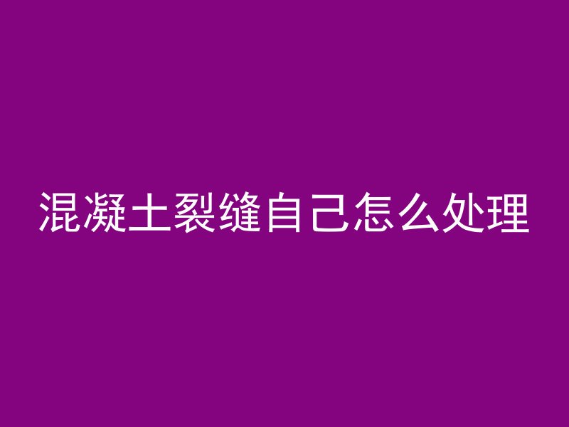 混凝土裂缝自己怎么处理