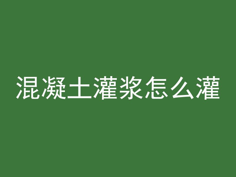 混凝土灌浆怎么灌