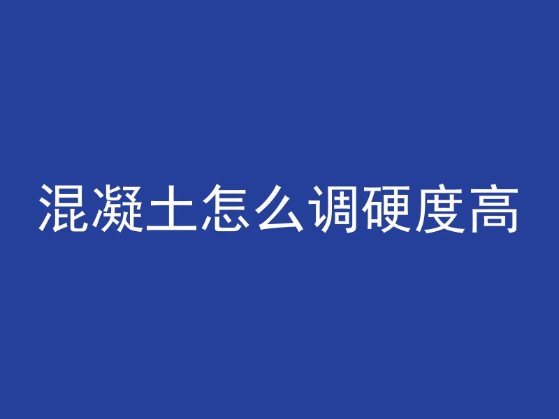 混凝土怎么调硬度高